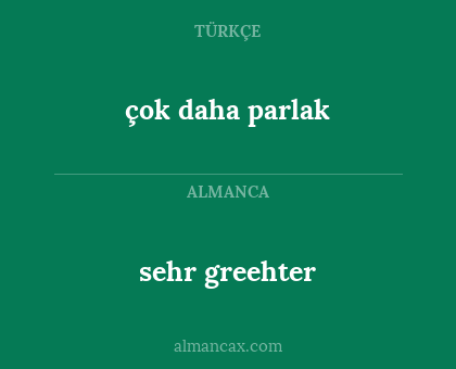 sehr greehter - çok daha parlak