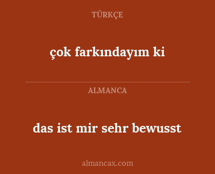 çok farkındayım ki - das ist mir sehr bewusst