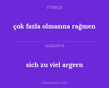sich zu viel argern - çok fazla olmasına rağmen
