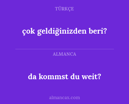 da kommst du weit? - çok geldiğinizden beri?