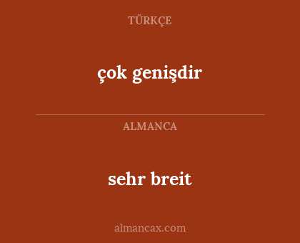 çok genişdir - sehr breit