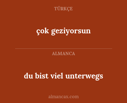 çok geziyorsun - du bist viel unterwegs