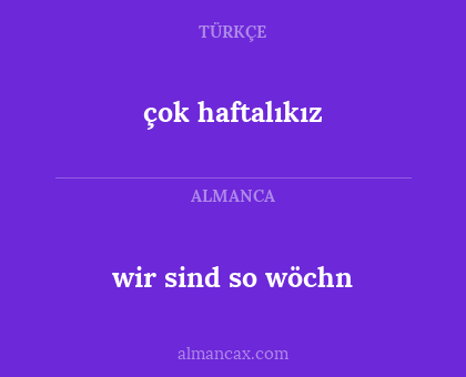 wir sind so wöchn - çok haftalıkız