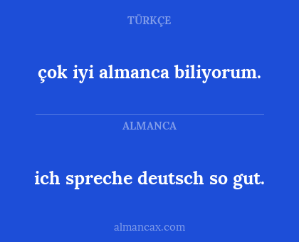 çok iyi almanca biliyorum. - ich spreche deutsch so gut.