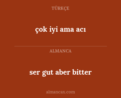 çok iyi ama acı - ser gut aber bitter