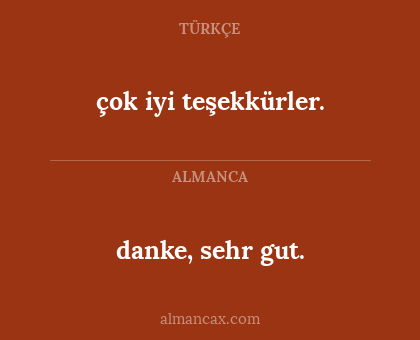 çok iyi teşekkürler. - danke, sehr gut.