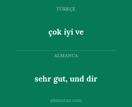 çok iyi ve - sehr gut, und dir