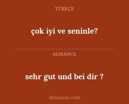 sehr gut und bei dir ? - çok iyi ve seninle?