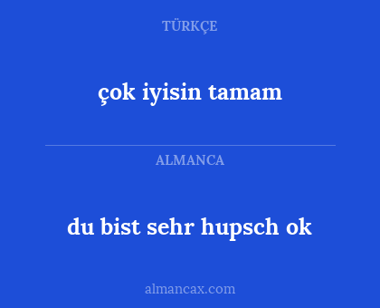 çok iyisin tamam - du
bist sehr hupsch ok