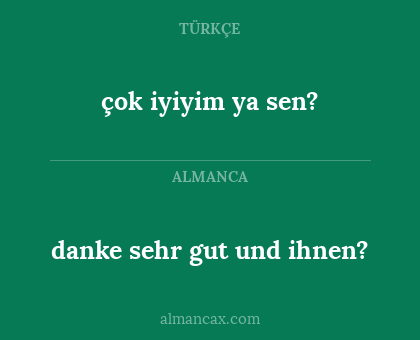 çok iyiyim ya sen? - danke sehr gut und ihnen?