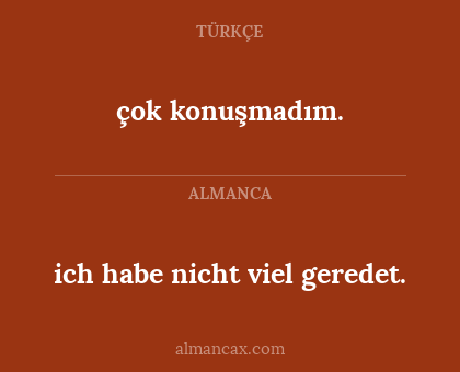 ich habe nicht viel geredet. - çok konuşmadım.