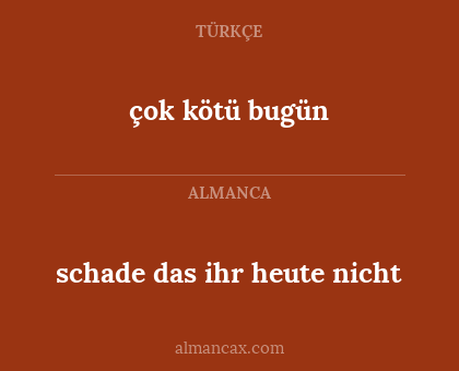 çok kötü bugün - schade das ihr heute nicht