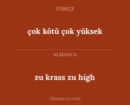 zu krass zu high - çok kötü çok yüksek