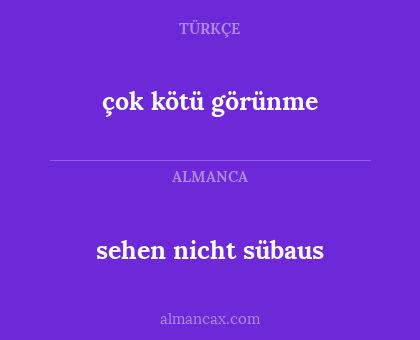 çok kötü görünme - sehen nicht sübaus