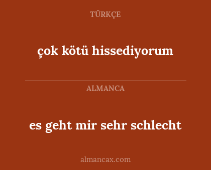es geht mir sehr schlecht - çok kötü hissediyorum