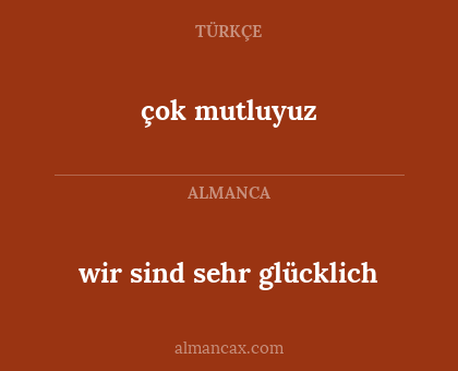 çok mutluyuz - wir sind sehr glücklich