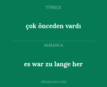 çok önceden vardı - es war zu lange her