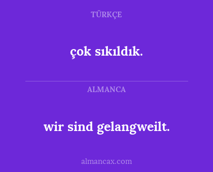 çok sıkıldık. - wir sind gelangweilt.