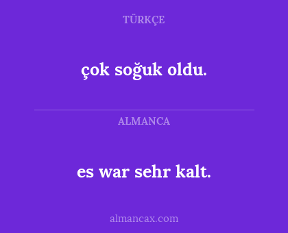 es war sehr kalt. - çok soğuk oldu.