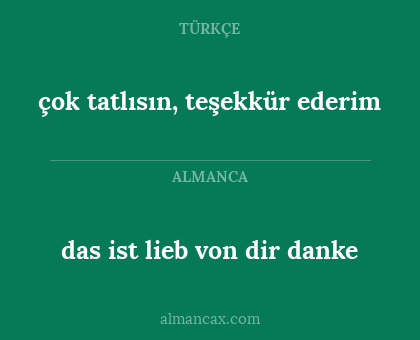 das ist lieb von dir danke - çok tatlısın, teşekkür ederim