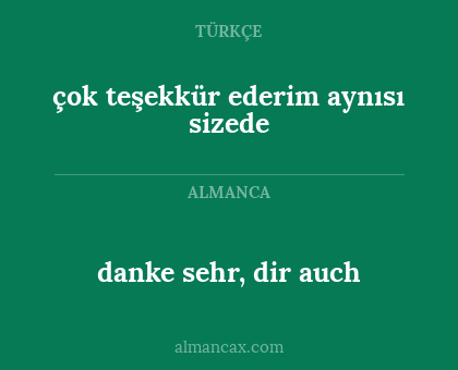 çok teşekkür ederim aynısı sizede - danke sehr, dir auch