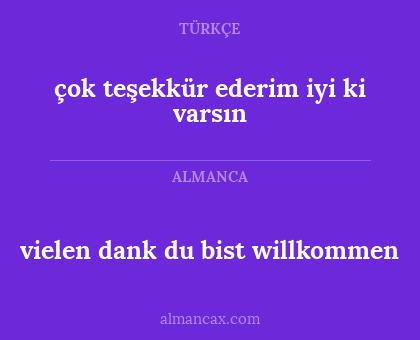 vielen dank du bist willkommen - çok teşekkür ederim iyi ki varsın