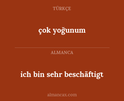 çok yoğunum - ich bin sehr beschäftigt