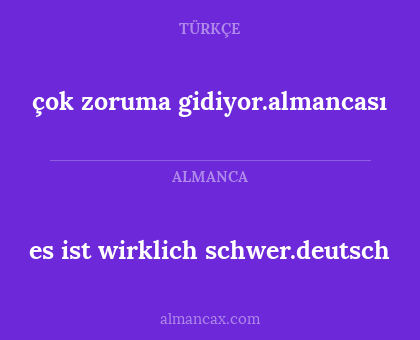 çok zoruma gidiyor.almancası - es ist wirklich schwer.deutsch