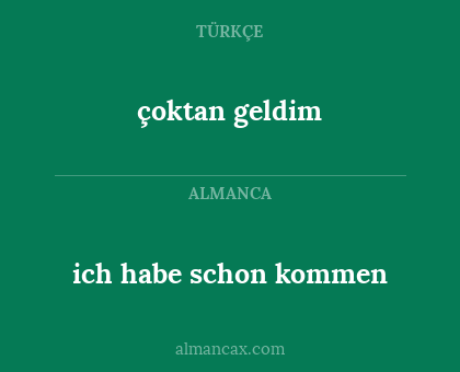 çoktan geldim - ich habe schon kommen