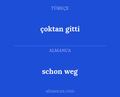 schon weg - çoktan gitti