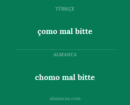 chomo mal bitte - çomo mal bitte