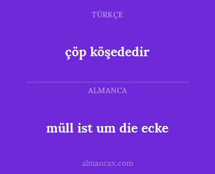 müll ist um die ecke - çöp köşededir