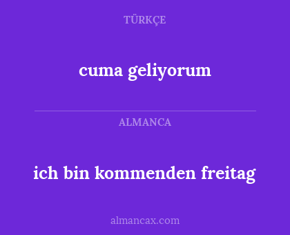 ich bin kommenden freitag - cuma geliyorum