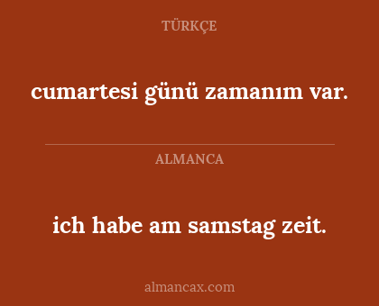 cumartesi günü zamanım var. - ich habe am samstag zeit.