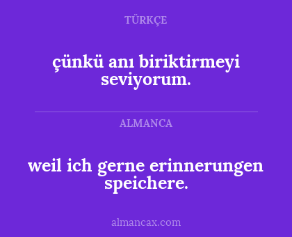 weil ich gerne erinnerungen speichere. - çünkü anı biriktirmeyi seviyorum.