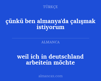 weil ich in deutschland arbeitein möchte - çünkü ben almanya'da çalışmak istiyorum
