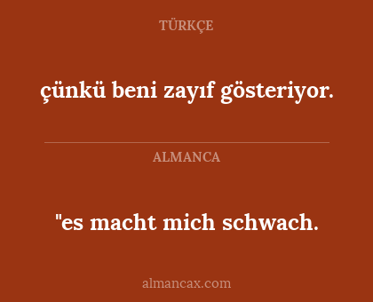 "es macht mich schwach. - çünkü beni zayıf gösteriyor.