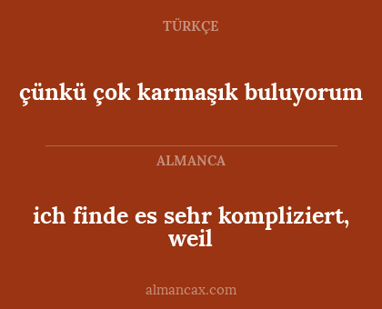çünkü çok karmaşık buluyorum - ich finde es sehr kompliziert, weil