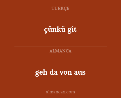 çünkü git - geh da von aus
