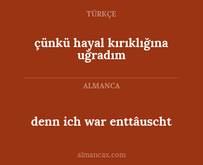 denn ich war enttâuscht - çünkü hayal kırıklığına uğradım