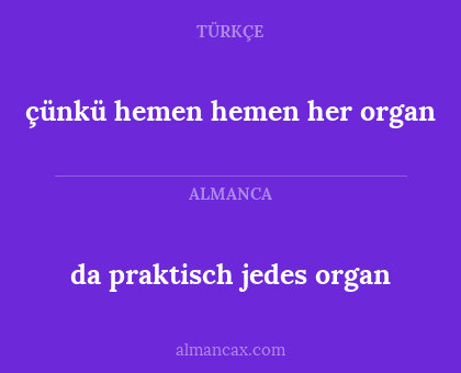 çünkü hemen hemen her organ - da praktisch jedes organ