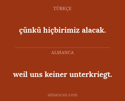 çünkü hiçbirimiz alacak. - weil uns keiner unterkriegt.