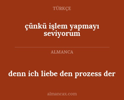 denn ich liebe den prozess der - çünkü işlem yapmayı seviyorum