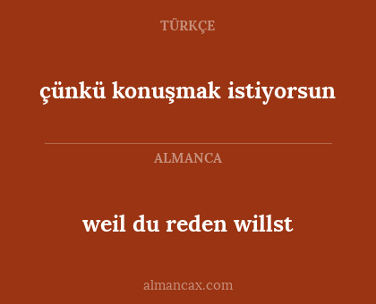 weil du reden willst - çünkü konuşmak istiyorsun