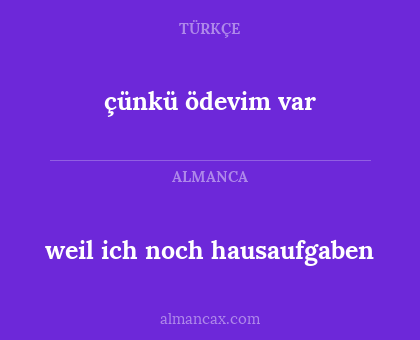 weil ich noch hausaufgaben - çünkü ödevim var