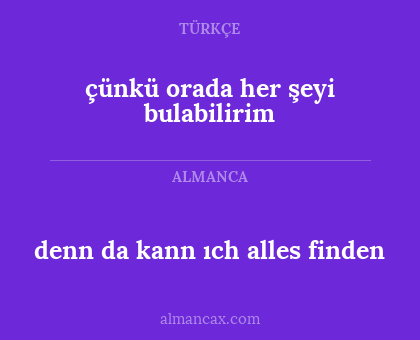 denn da kann ıch alles finden - çünkü orada her şeyi bulabilirim
