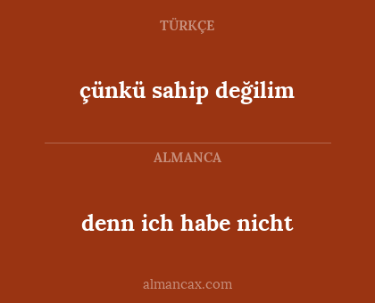 denn ich habe nicht - çünkü sahip değilim