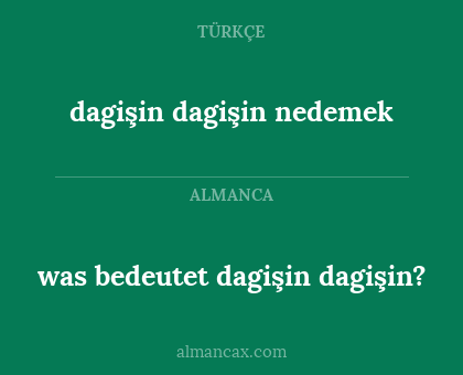 dagişin dagişin nedemek - was bedeutet dagişin dagişin?
