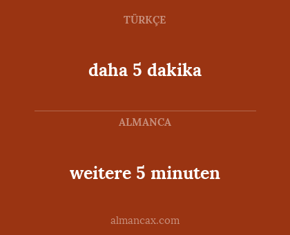 daha 5 dakika - weitere 5 minuten