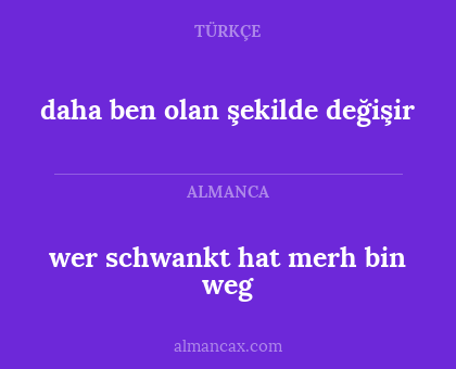 wer schwankt hat merh bin weg - daha ben olan şekilde değişir